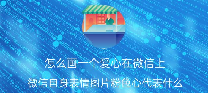 怎么画一个爱心在微信上 微信自身表情图片粉色心代表什么？